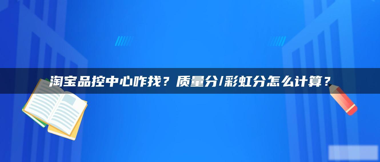 淘宝品控中心咋找?质量分/彩虹分怎么计算? 淘宝品控中心咋找?质量分/彩虹分怎么计算?