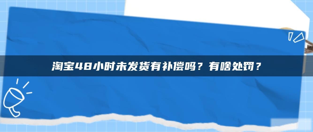 淘宝48小时未发货有补偿吗?有啥处罚? 淘宝48小时未发货有补偿吗?有啥处罚?