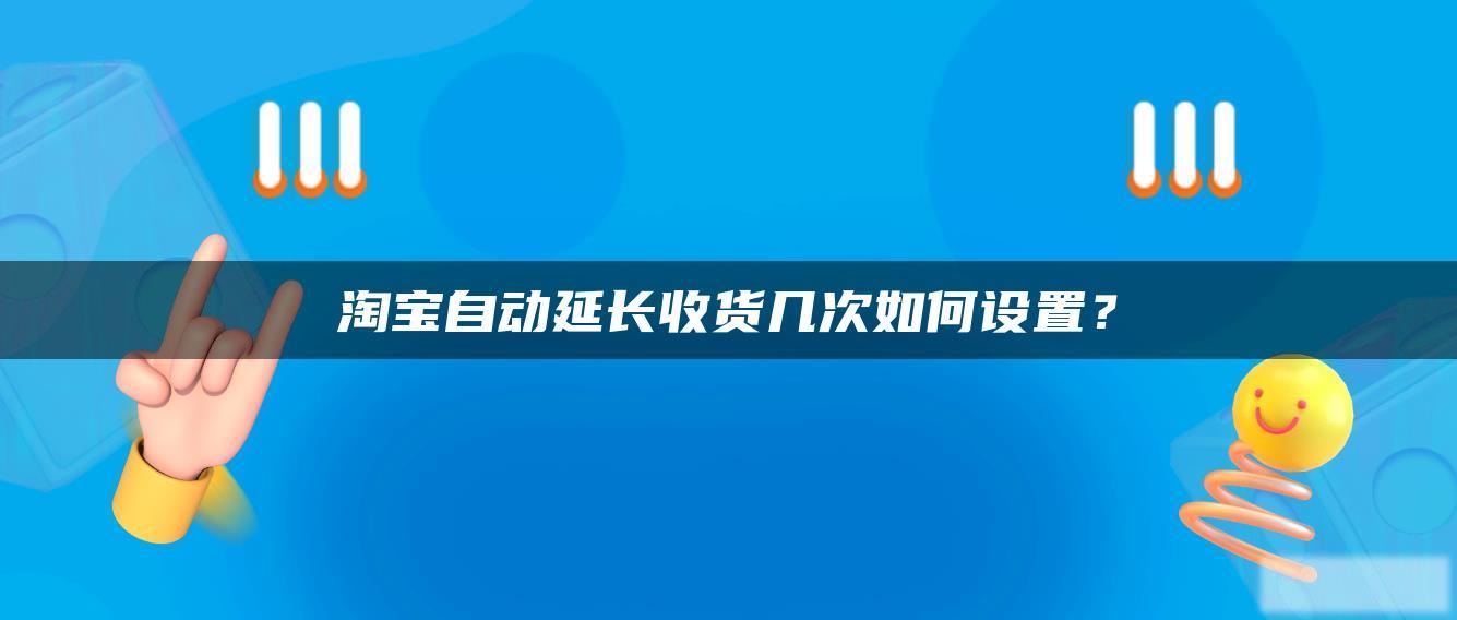 淘宝自动延长收货几次如何设置？