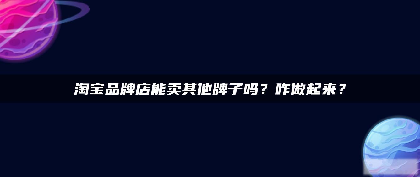 淘宝品牌店能卖其他牌子吗?咋做起来? 淘宝品牌店能卖其他牌子吗?咋做起来?