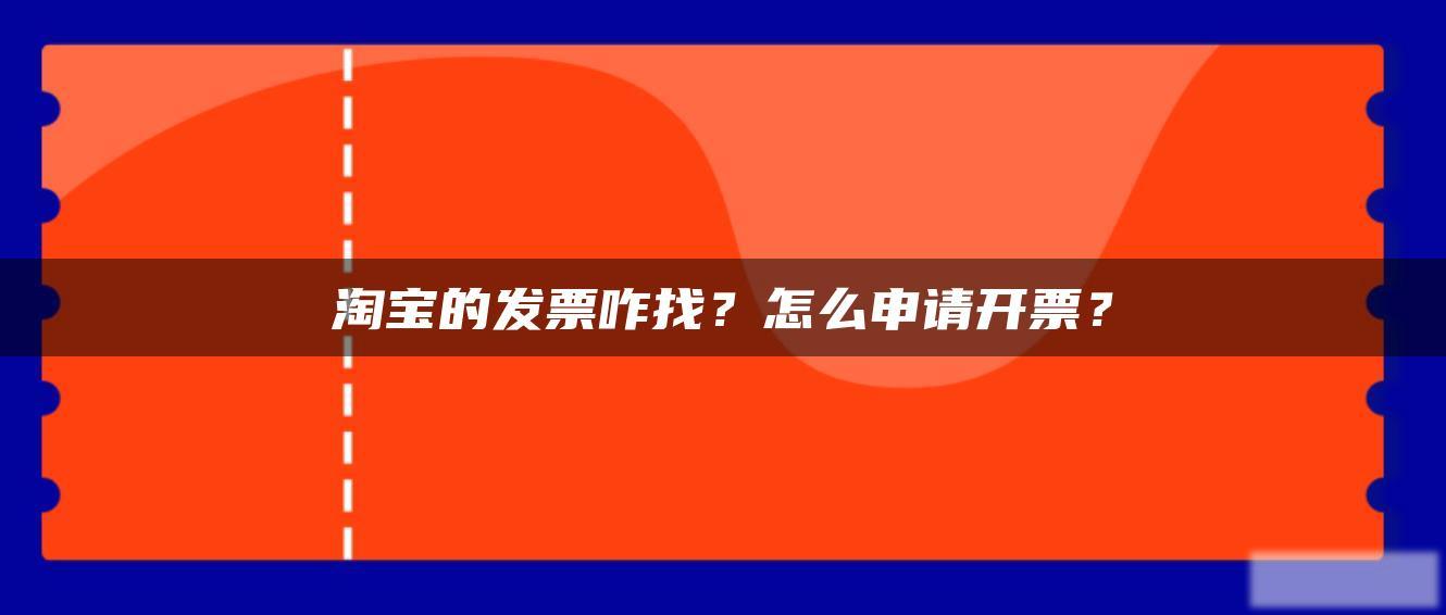 淘宝的发票咋找？怎么申请开票？