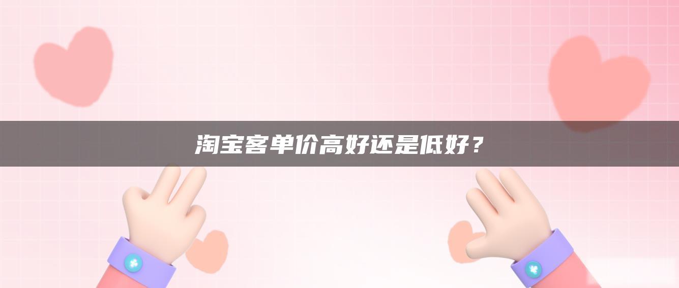 淘宝客单价高好还是低好? 淘宝客单价高好还是低好?