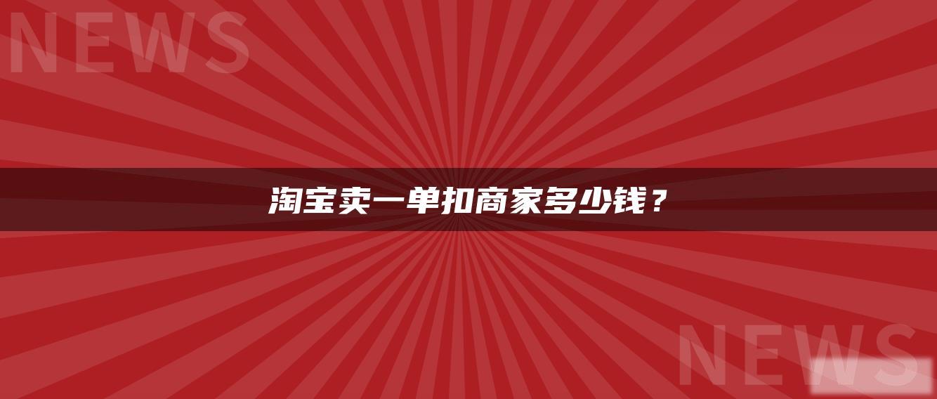 淘宝卖一单扣商家多少钱? 淘宝卖一单扣商家多少钱?