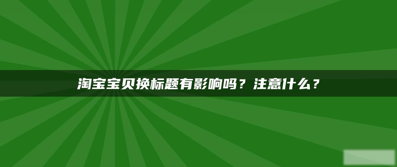 淘宝贝贝换标题有影响吗?注意什么? 淘宝贝贝换标题有影响吗?注意什么?