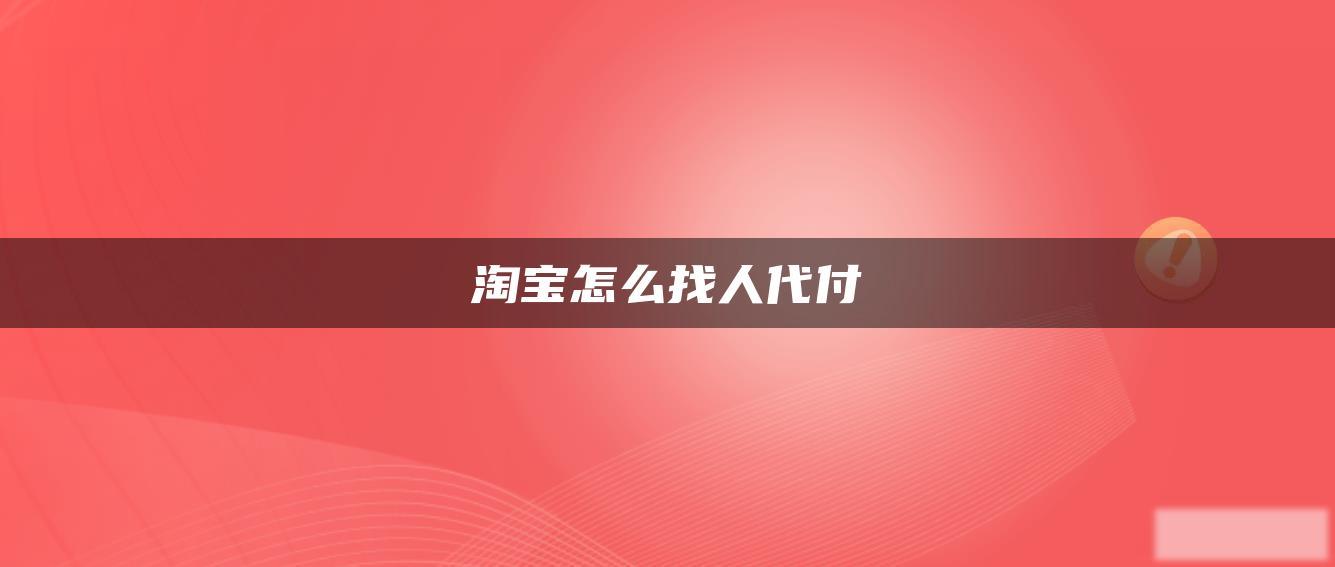 淘宝怎么找人代付 淘宝怎么找人代付