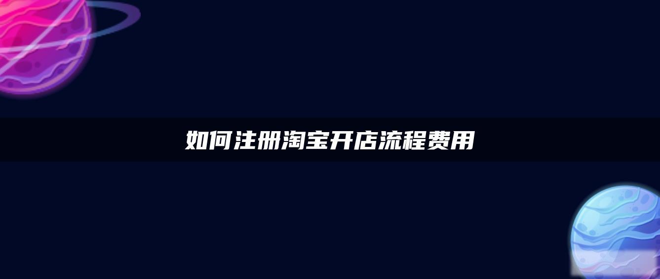 如何注册淘宝开店流程费用 如何注册淘宝开店流程费用