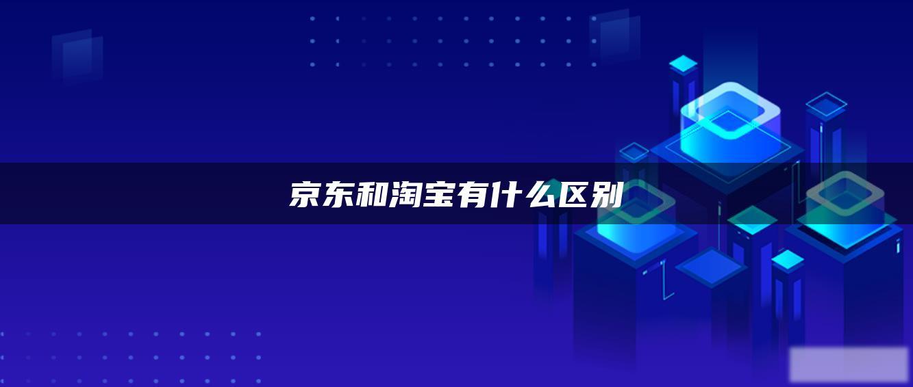 京东和淘宝有什么区别 京东和淘宝有什么区别