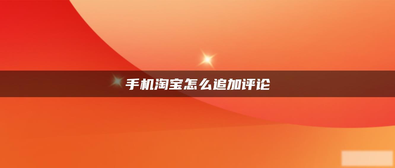 手机淘宝怎么追加评论 手机淘宝怎么追加评论