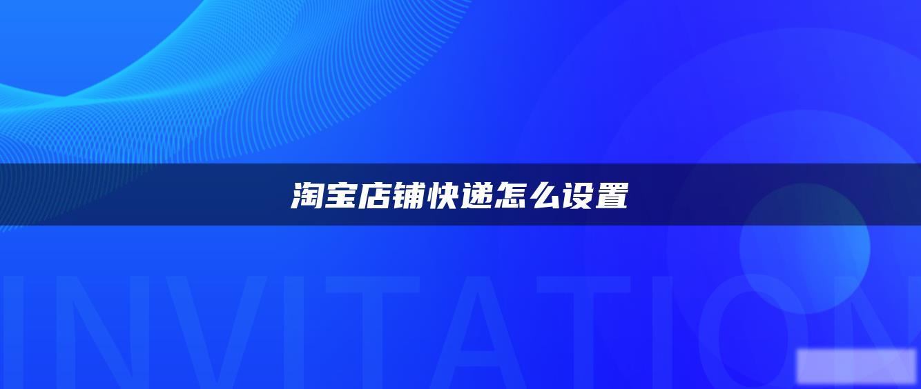 淘宝店铺快递怎么设置 淘宝店铺快递怎么设置