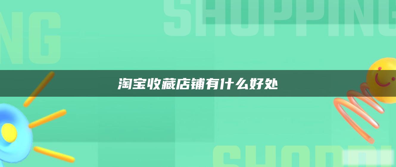 淘宝收藏店铺有什么好处 淘宝收藏店铺有什么好处