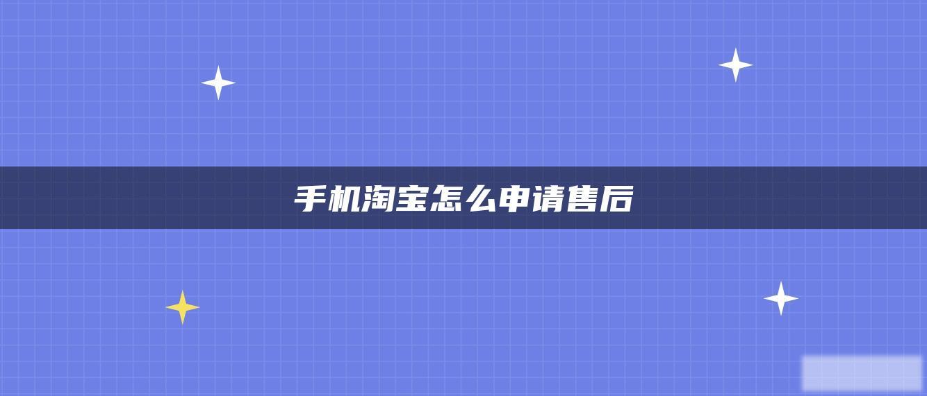 手机淘宝怎么申请售后 手机淘宝怎么申请售后