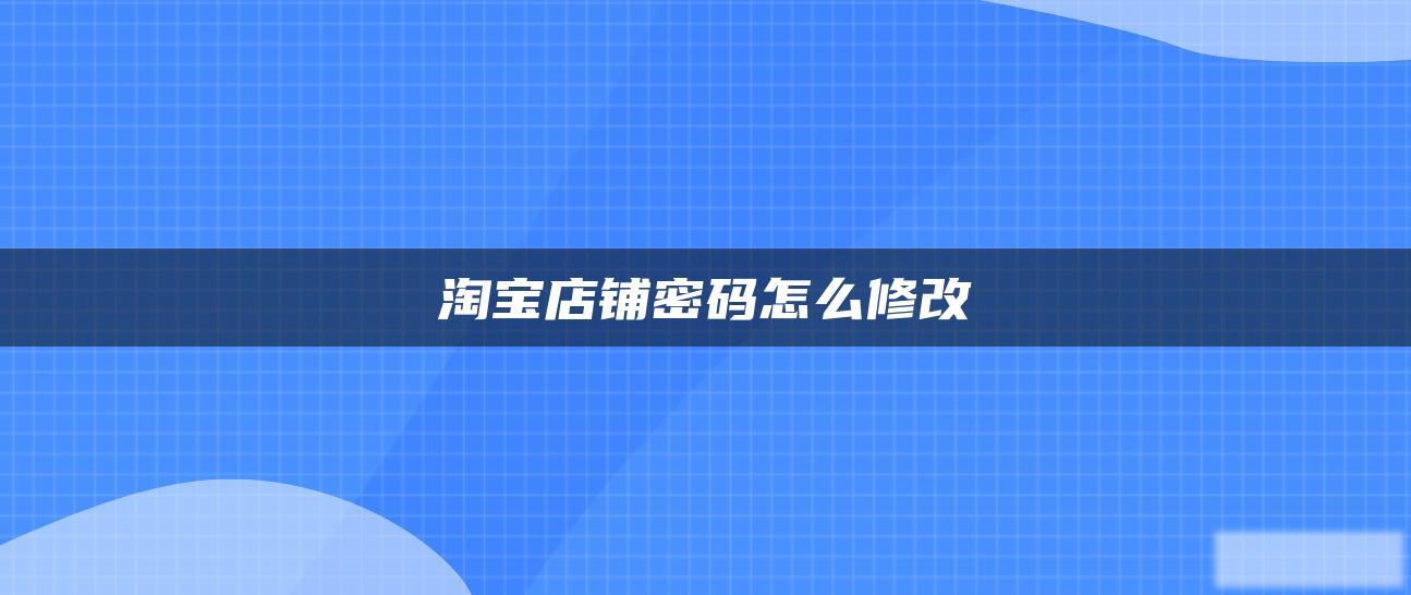 淘宝店铺密码怎么修改 淘宝店铺密码怎么修改