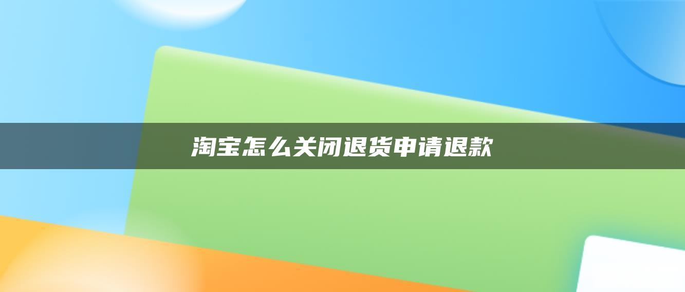 淘宝怎么关闭退货申请退款