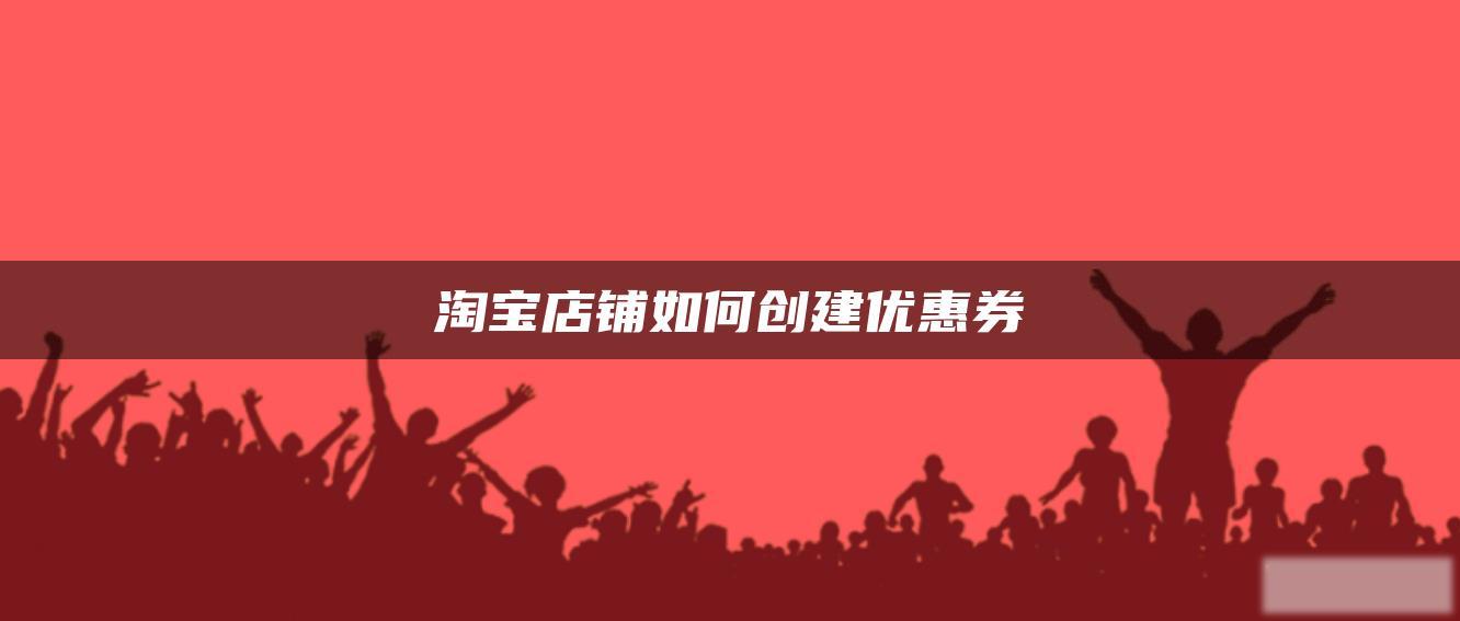 淘宝店铺如何创建优惠券 淘宝店铺如何创建优惠券