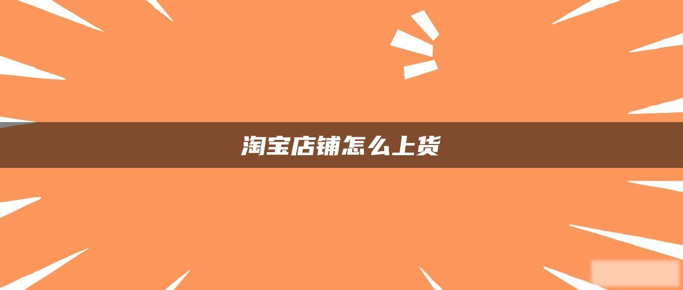 淘宝店铺怎么上货 淘宝店铺怎么上货