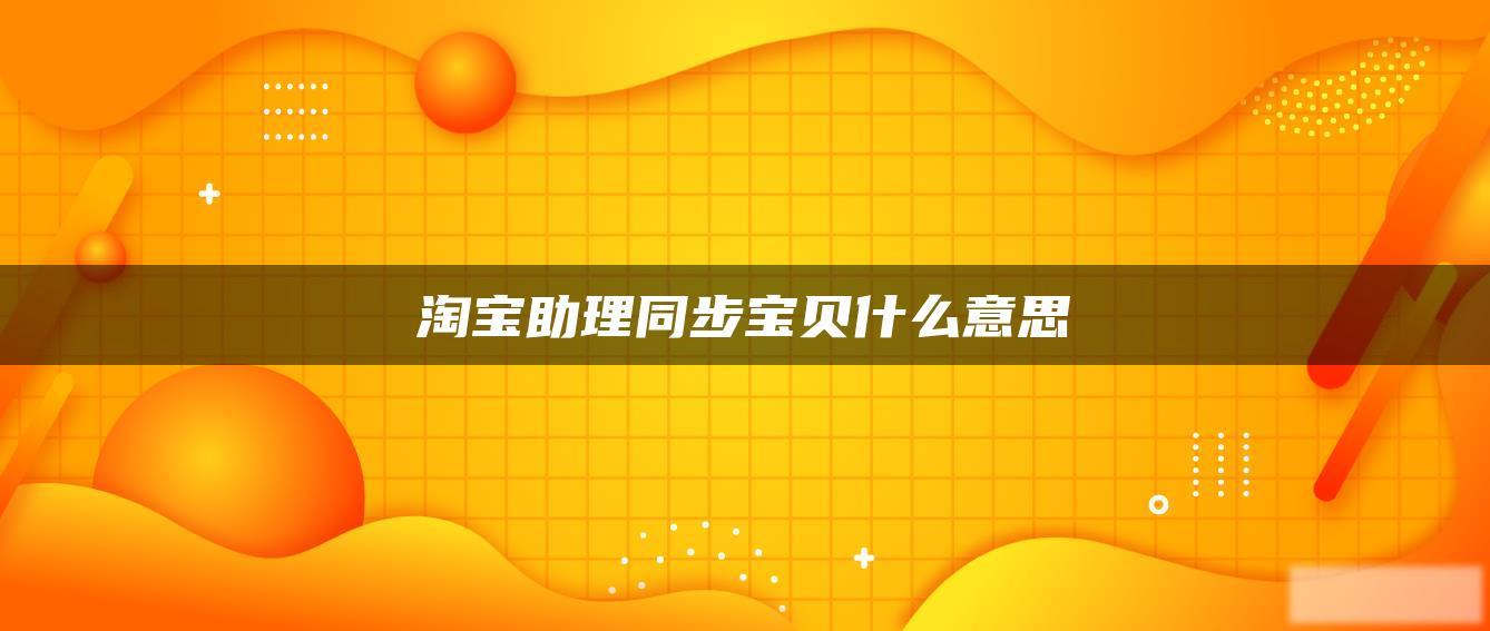 淘宝助理同步宝贝什么意思 淘宝助理同步宝贝什么意思