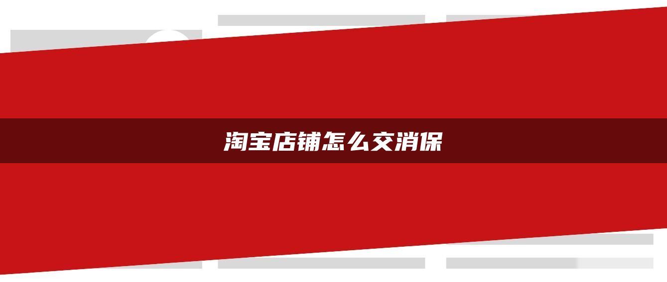 淘宝店铺怎么交消保 淘宝店铺怎么交消保