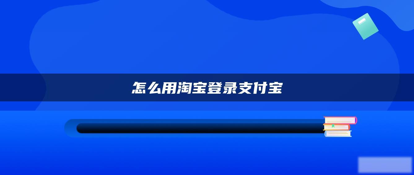 怎么用淘宝登录支付宝 怎么用淘宝登录支付宝