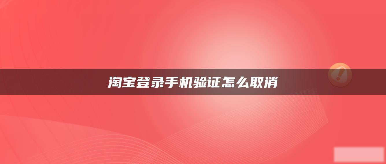 淘宝登录手机验证怎么取消