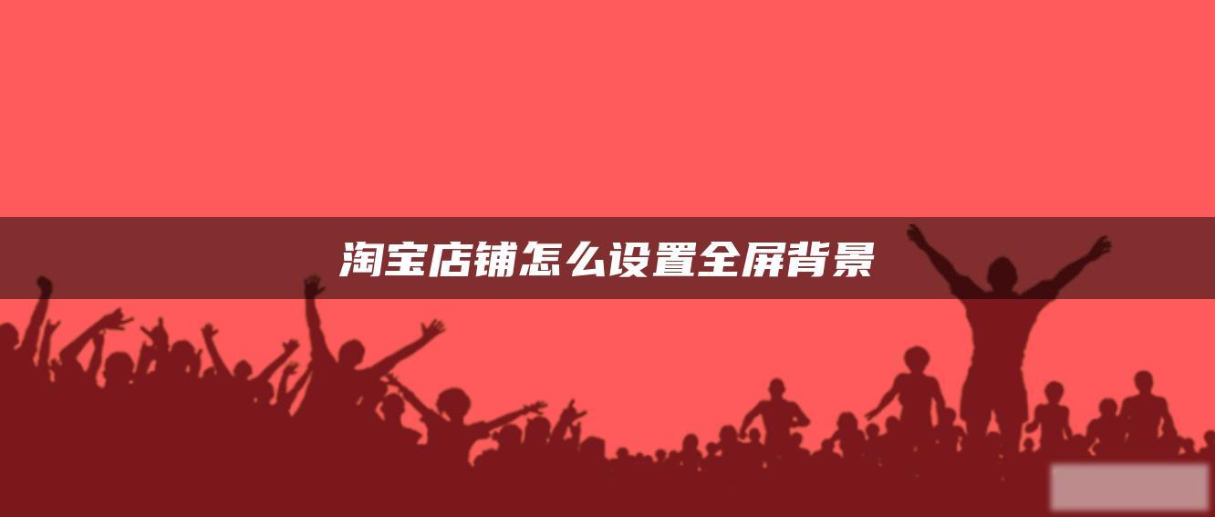 淘宝店铺怎么设置全屏背景 淘宝店铺怎么设置全屏背景
