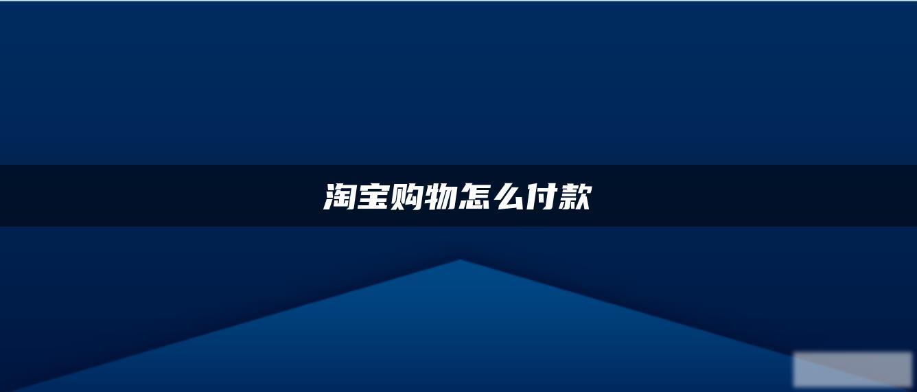 淘宝购物怎么付款 淘宝购物怎么付款
