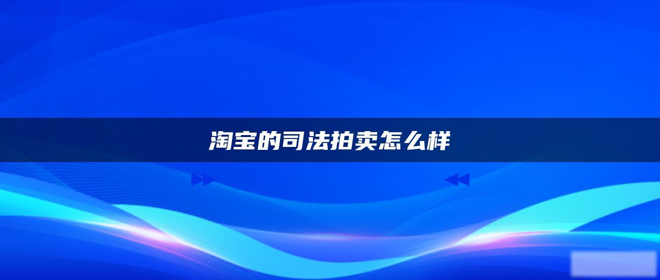 淘宝的司法拍卖怎么样 淘宝的司法拍卖怎么样