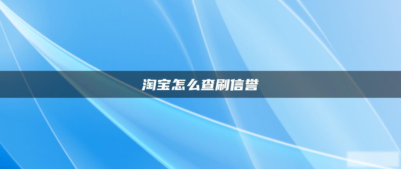 淘宝怎么查刷信誉 淘宝怎么查刷信誉