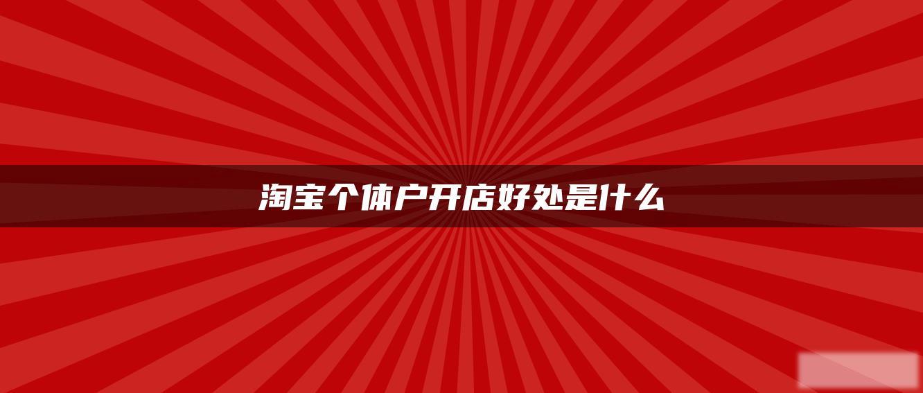 淘宝个体户开店好处是什么 淘宝个体户开店好处是什么