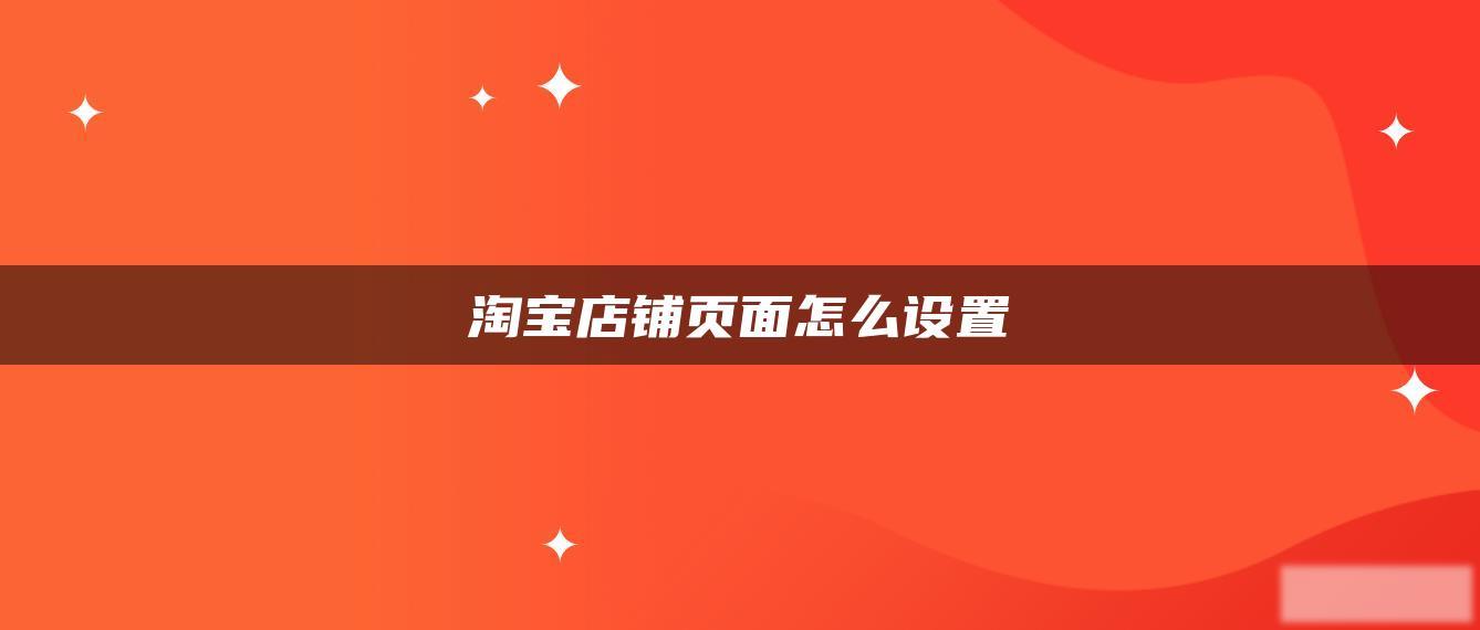 淘宝店铺页面怎么设置 淘宝店铺页面怎么设置