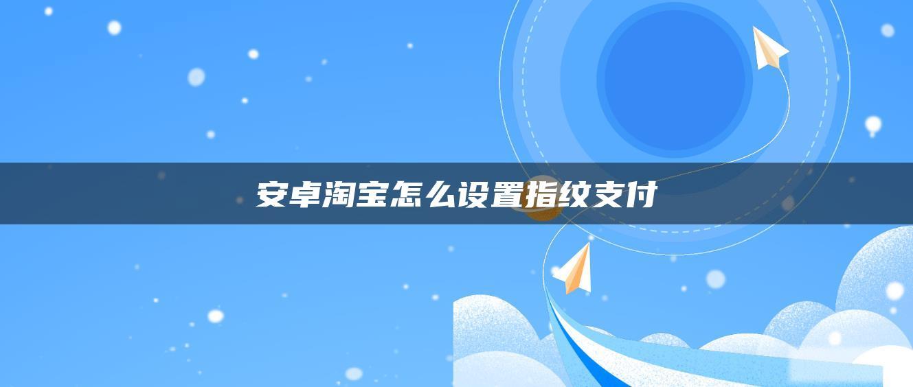 安卓淘宝怎么设置指纹支付 安卓淘宝怎么设置指纹支付