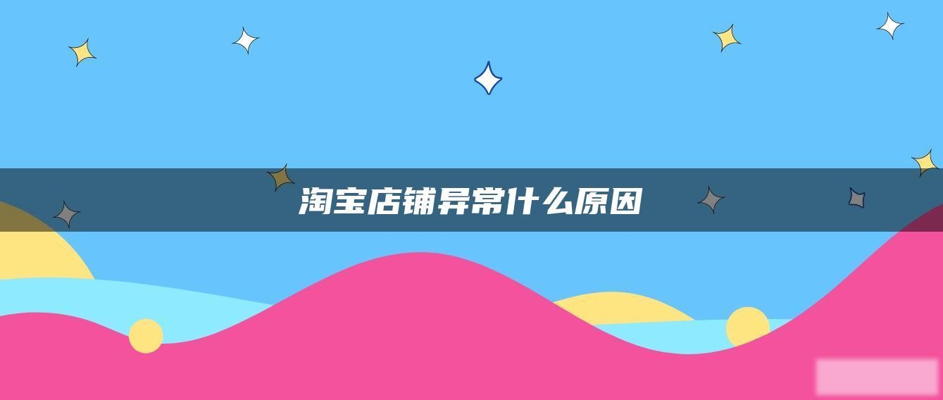 淘宝店铺异常什么原因 淘宝店铺异常什么原因
