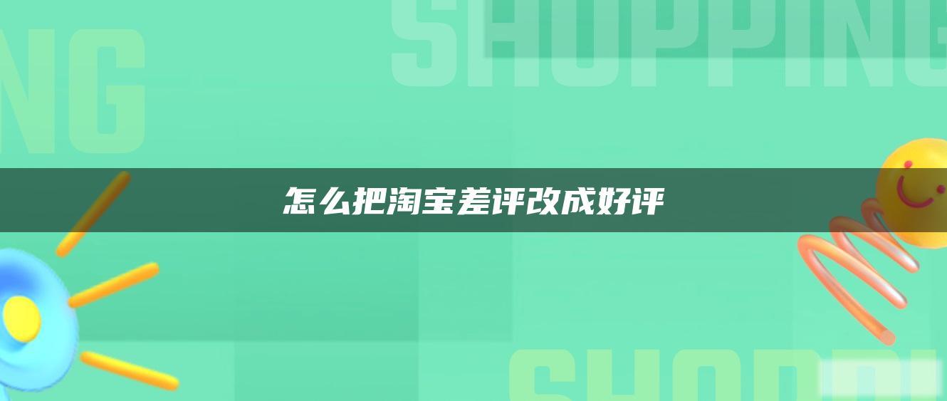 怎么把淘宝差评改成好评 怎么把淘宝差评改成好评